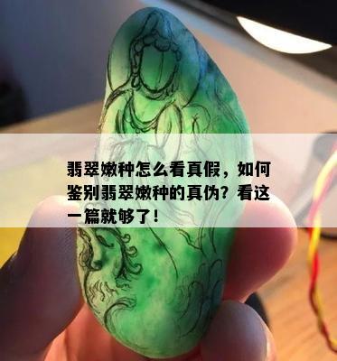 翡翠嫩种怎么看真假，如何鉴别翡翠嫩种的真伪？看这一篇就够了！