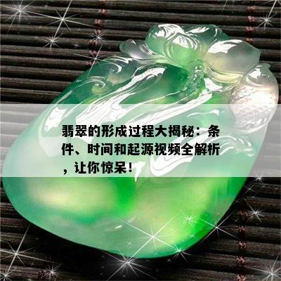 翡翠的形成过程大揭秘：条件、时间和起源视频全解析，让你惊呆！