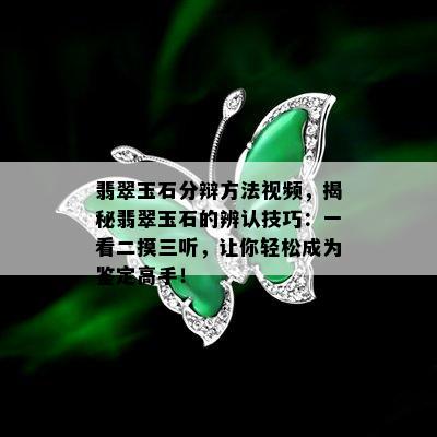 翡翠玉石分辩方法视频，揭秘翡翠玉石的辨认技巧：一看二摸三听，让你轻松成为鉴定高手！