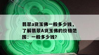 翡翠a货玉佛一般多少钱，了解翡翠A货玉佛的价格范围：一般多少钱？