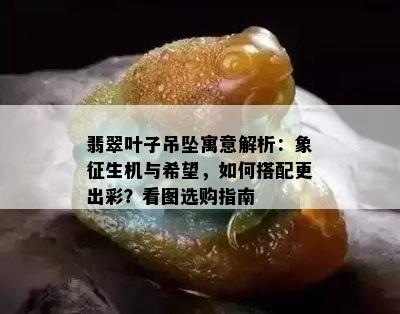 翡翠叶子吊坠寓意解析：象征生机与希望，如何搭配更出彩？看图选购指南