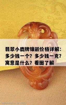 翡翠小鹿牌镶嵌价格详解：多少钱一个？多少钱一克？寓意是什么？看图了解