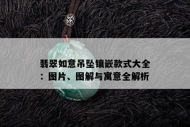 翡翠如意吊坠镶嵌款式大全：图片、图解与寓意全解析