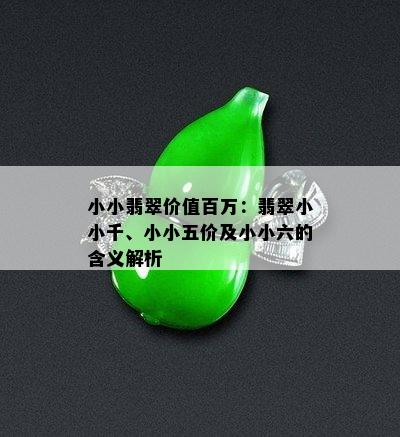 小小翡翠价值百万：翡翠小小千、小小五价及小小六的含义解析