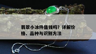 翡翠小冰件值钱吗？详解价格、品种与识别方法