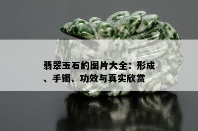 翡翠玉石的图片大全：形成、手镯、功效与真实欣赏