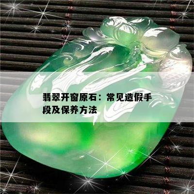 翡翠开窗原石：常见造假手段及保养方法