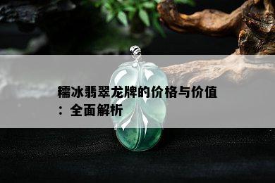 糯冰翡翠龙牌的价格与价值：全面解析