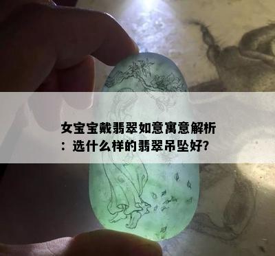 女宝宝戴翡翠如意寓意解析：选什么样的翡翠吊坠好？