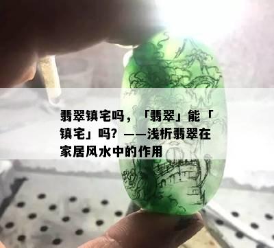 翡翠镇宅吗，「翡翠」能「镇宅」吗？——浅析翡翠在家居风水中的作用