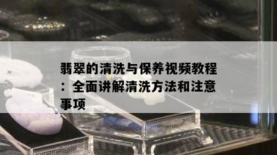 翡翠的清洗与保养视频教程：全面讲解清洗方法和注意事项