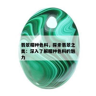 翡翠糯种色料，探索翡翠之美：深入了解糯种色料的魅力