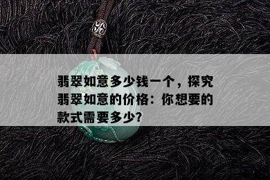 翡翠如意多少钱一个，探究翡翠如意的价格：你想要的款式需要多少？