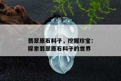 翡翠原石料子，挖掘珍宝：探索翡翠原石料子的世界