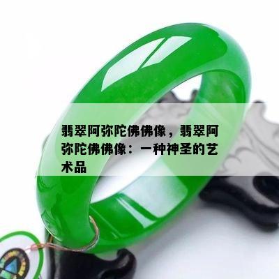 翡翠阿弥陀佛佛像，翡翠阿弥陀佛佛像：一种神圣的艺术品