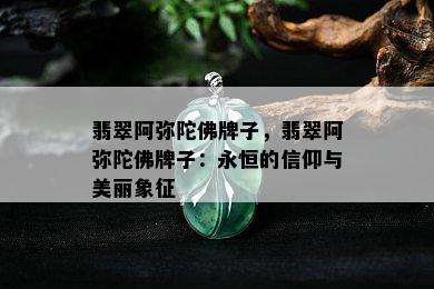 翡翠阿弥陀佛牌子，翡翠阿弥陀佛牌子：永恒的信仰与美丽象征