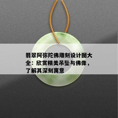 翡翠阿弥陀佛雕刻设计图大全：欣赏精美吊坠与佛像，了解其深刻寓意