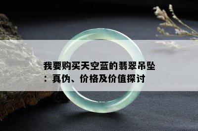 我要购买天空蓝的翡翠吊坠：真伪、价格及价值探讨