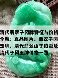 清代翡翠子冈牌特征与价格全解：真品图片、翡翠子冈玉牌、清代翡翠山子拍卖及清代子冈玉牌价格一览