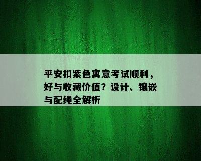 平安扣紫色寓意考试顺利，好与收藏价值？设计、镶嵌与配绳全解析