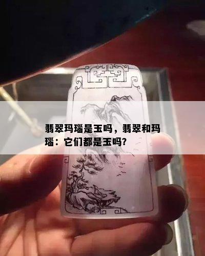 翡翠玛瑙是玉吗，翡翠和玛瑙：它们都是玉吗？