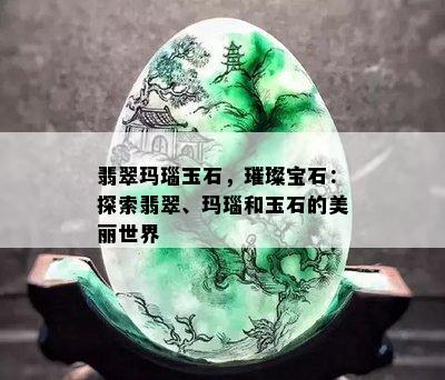 翡翠玛瑙玉石，璀璨宝石：探索翡翠、玛瑙和玉石的美丽世界