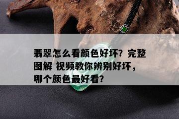 翡翠怎么看颜色好坏？完整图解 视频教你辨别好坏，哪个颜色更好看？