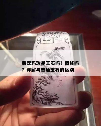 翡翠玛瑙是玉石吗？值钱吗？详解与普通玉石的区别