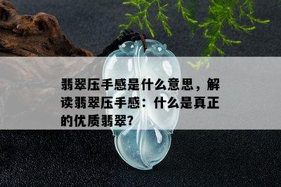 翡翠压手感是什么意思，解读翡翠压手感：什么是真正的优质翡翠？