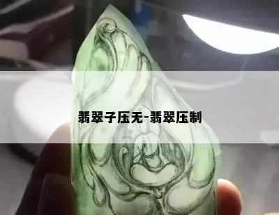 翡翠子压无-翡翠压制