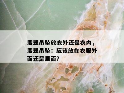 翡翠吊坠放衣外还是衣内，翡翠吊坠：应该放在衣服外面还是里面？