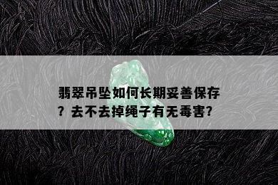 翡翠吊坠如何长期妥善保存？去不去掉绳子有无害？