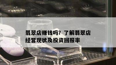 翡翠店赚钱吗？了解翡翠店经营现状及投资回报率