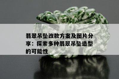 翡翠吊坠改款方案及图片分享：探索多种翡翠吊坠造型的可能性