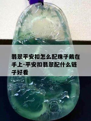 翡翠平安扣怎么配珠子戴在手上-平安扣翡翠配什么链子好看