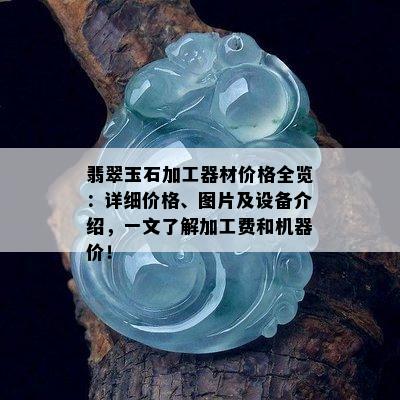 翡翠玉石加工器材价格全览：详细价格、图片及设备介绍，一文了解加工费和机器价！