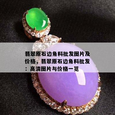 翡翠原石边角料批发图片及价格，翡翠原石边角料批发：高清图片与价格一览