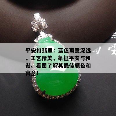 平安扣翡翠：蓝色寓意深远，工艺精美，象征平安与和谐。看图了解其更佳颜色和寓意！