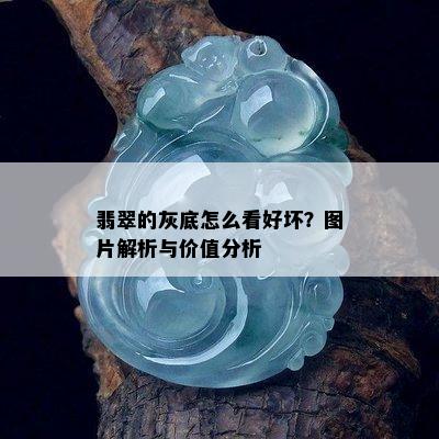 翡翠的灰底怎么看好坏？图片解析与价值分析