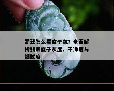 翡翠怎么看底子灰？全面解析翡翠底子灰度、干净度与细腻度