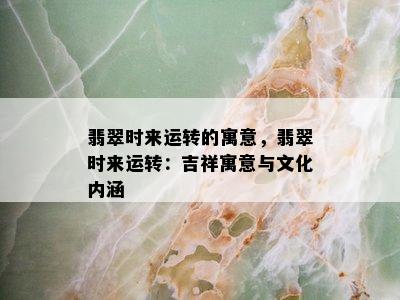 翡翠时来运转的寓意，翡翠时来运转：吉祥寓意与文化内涵