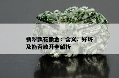 翡翠飘花撒金：含义、好坏及能否散开全解析