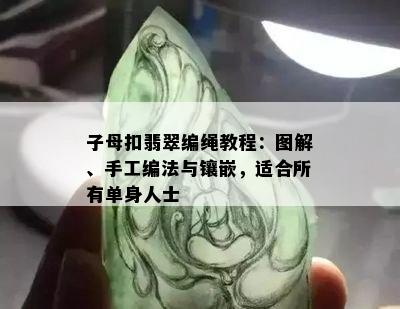 子母扣翡翠编绳教程：图解、手工编法与镶嵌，适合所有单身人士