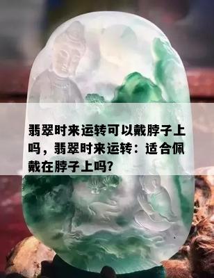 翡翠时来运转可以戴脖子上吗，翡翠时来运转：适合佩戴在脖子上吗？