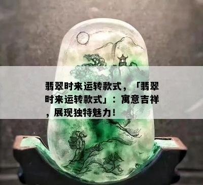 翡翠时来运转款式，「翡翠时来运转款式」：寓意吉祥，展现独特魅力！