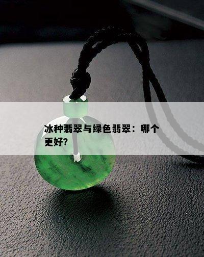 冰种翡翠与绿色翡翠：哪个更好？