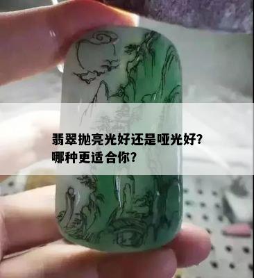 翡翠抛亮光好还是哑光好？哪种更适合你？