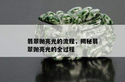 翡翠抛亮光的流程，揭秘翡翠抛亮光的全过程