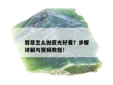 翡翠怎么抛亚光好看？步骤详解与视频教程！