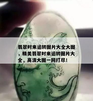 翡翠时来运转图片大全大图，精美翡翠时来运转图片大全，高清大图一网打尽！